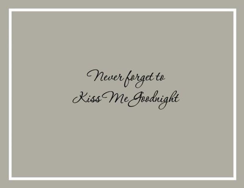 Never forget to kiss me goodnight